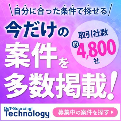 自分に合った条件で探せる 今だけの案件を多数掲載! 取引社数約4,800社 Out-Sourcing! Technology inc. 募集中の案件を探す